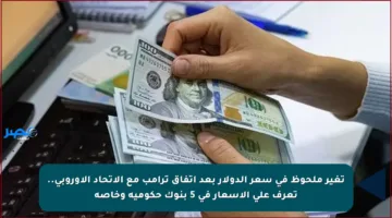 تغير ملحوظ في سعر الدولار بعد اتفاق ترامب مع الاتحاد الأوروبي.. تعرف على الأسعار في 5 بنوك حكومية وخاصة